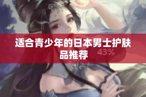 适合青少年的日本男士护肤品推荐