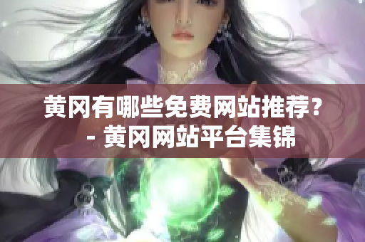 黄冈有哪些免费网站推荐？－黄冈网站平台集锦