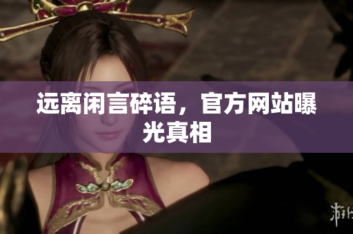 远离闲言碎语，官方网站曝光真相