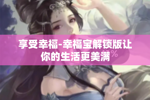 享受幸福-幸福宝解锁版让你的生活更美满