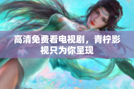 高清免费看电视剧，青柠影视只为你呈现