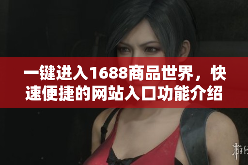 一键进入1688商品世界，快速便捷的网站入口功能介绍