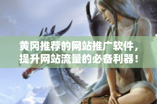 黄冈推荐的网站推广软件，提升网站流量的必备利器！