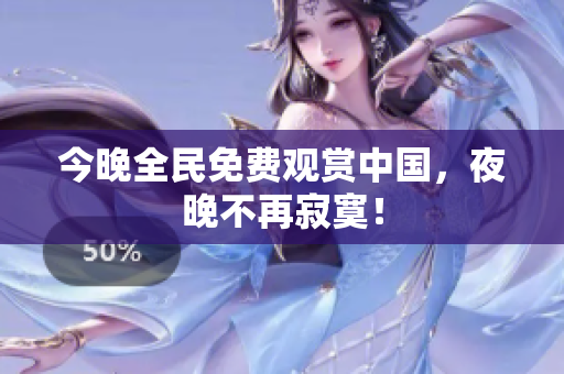 今晚全民免费观赏中国，夜晚不再寂寞！