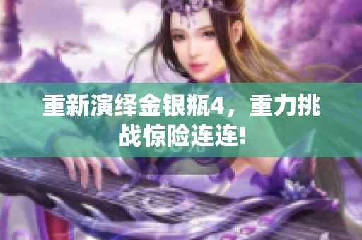 重新演绎金银瓶4，重力挑战惊险连连!