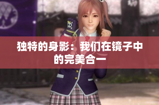 独特的身影：我们在镜子中的完美合一
