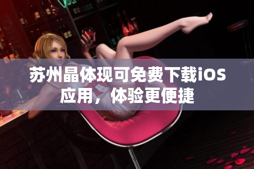 苏州晶体现可免费下载iOS应用，体验更便捷
