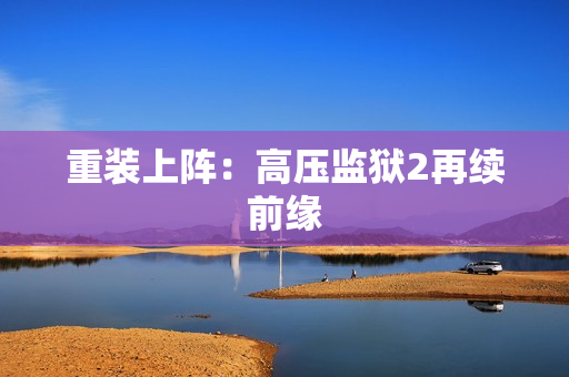 重装上阵：高压监狱2再续前缘