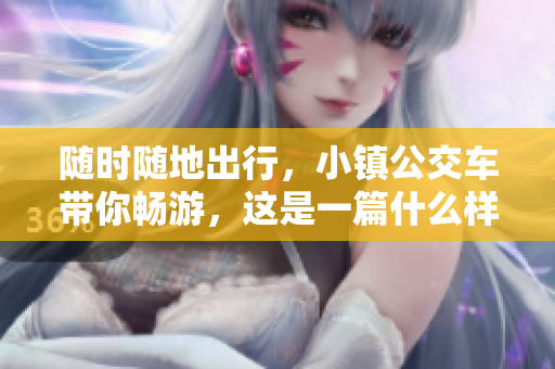 随时随地出行，小镇公交车带你畅游，这是一篇什么样的网络相关文章？