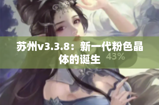 苏州v3.3.8：新一代粉色晶体的诞生