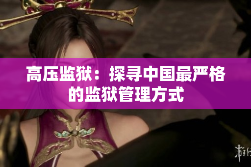 高压监狱：探寻中国最严格的监狱管理方式
