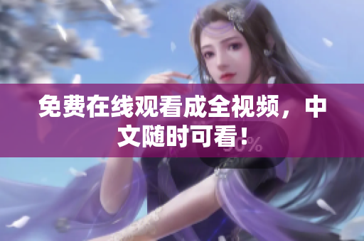 免费在线观看成全视频，中文随时可看！