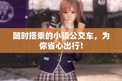 随时搭乘的小镇公交车，为你省心出行！