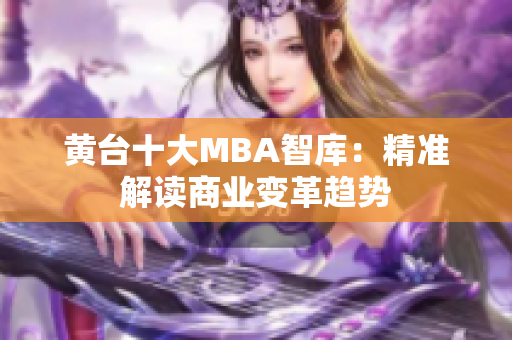 黄台十大MBA智库：精准解读商业变革趋势