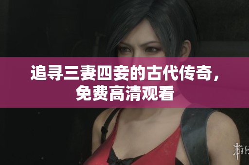 追寻三妻四妾的古代传奇，免费高清观看
