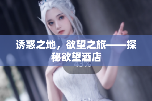 诱惑之地，欲望之旅——探秘欲望酒店