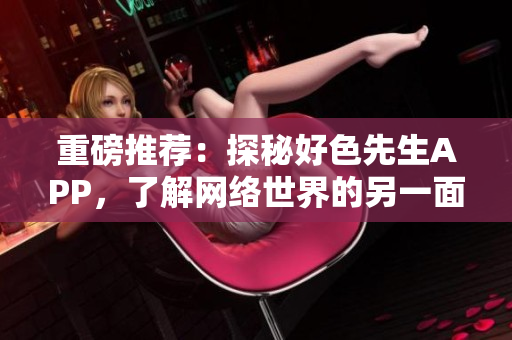 重磅推荐：探秘好色先生APP，了解网络世界的另一面！