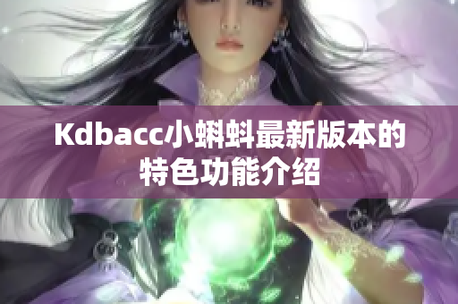 Kdbacc小蝌蚪最新版本的特色功能介绍