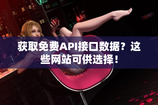 获取免费API接口数据？这些网站可供选择！