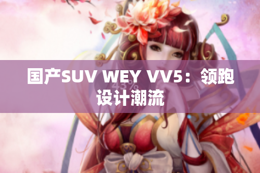 国产SUV WEY VV5：领跑设计潮流