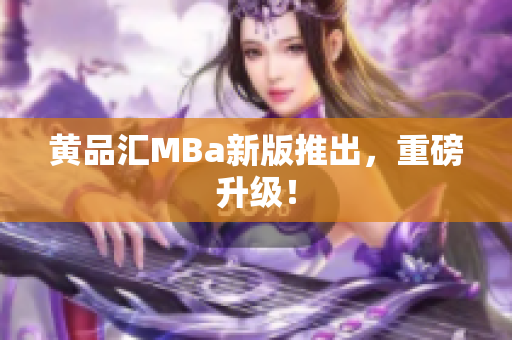 黄品汇MBa新版推出，重磅升级！