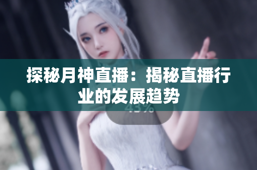 探秘月神直播：揭秘直播行业的发展趋势