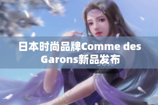 日本时尚品牌Comme des Garons新品发布