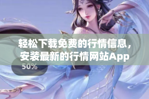 轻松下载免费的行情信息，安装最新的行情网站App