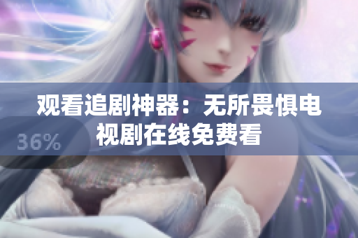 观看追剧神器：无所畏惧电视剧在线免费看