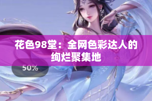 花色98堂：全网色彩达人的绚烂聚集地