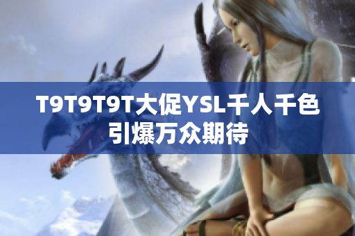 T9T9T9T大促YSL千人千色引爆万众期待