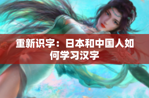 重新识字：日本和中国人如何学习汉字