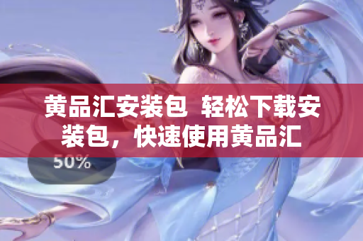黄品汇安装包  轻松下载安装包，快速使用黄品汇