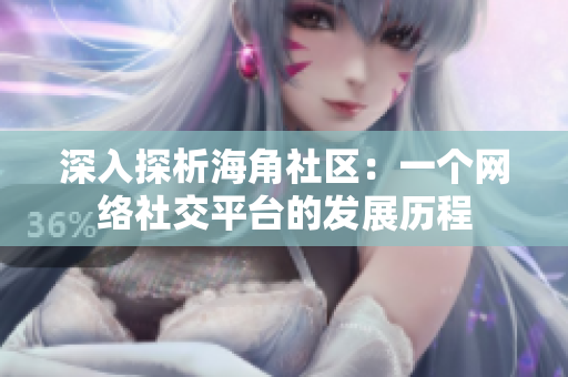 深入探析海角社区：一个网络社交平台的发展历程