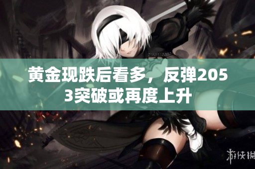 黄金现跌后看多，反弹2053突破或再度上升