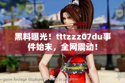 黑料曝光！tttzzz07du事件始末，全网震动！