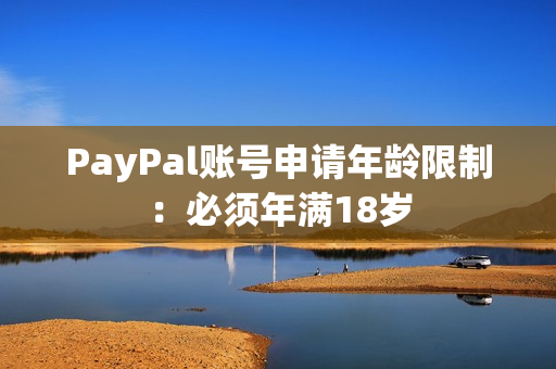 PayPal账号申请年龄限制：必须年满18岁