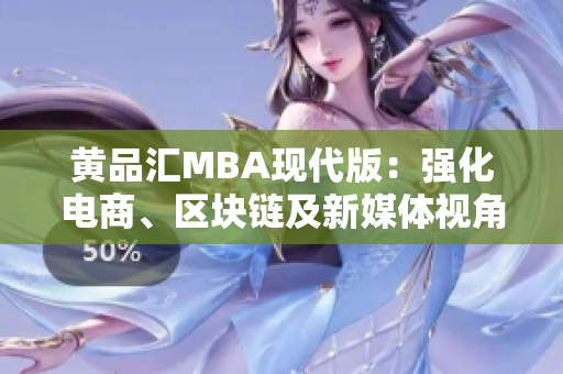 黄品汇MBA现代版：强化电商、区块链及新媒体视角