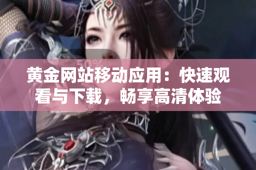 黄金网站移动应用：快速观看与下载，畅享高清体验