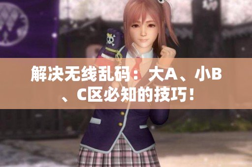 解决无线乱码：大A、小B、C区必知的技巧！