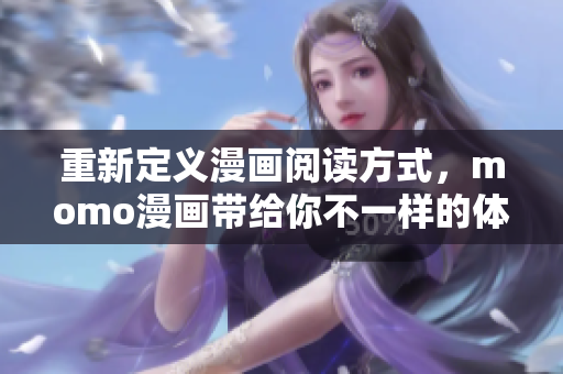 重新定义漫画阅读方式，momo漫画带给你不一样的体验！