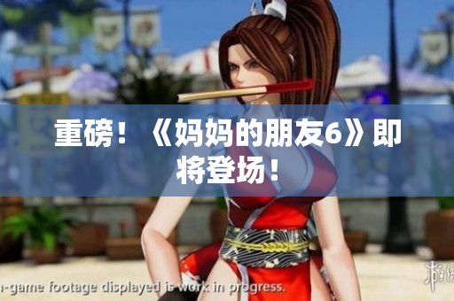 重磅！《妈妈的朋友6》即将登场！