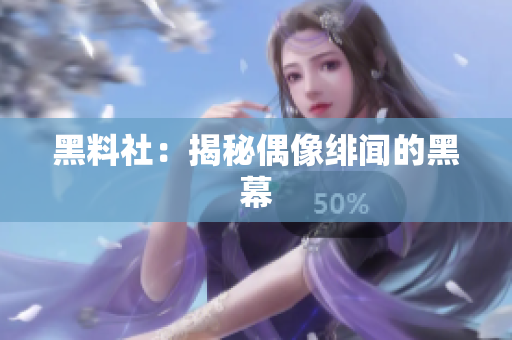 黑料社：揭秘偶像绯闻的黑幕