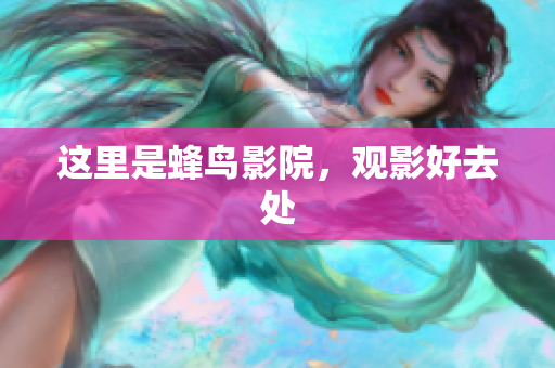 这里是蜂鸟影院，观影好去处