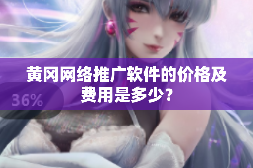 黄冈网络推广软件的价格及费用是多少？