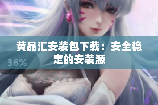 黄品汇安装包下载：安全稳定的安装源