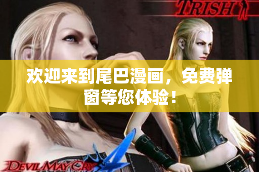 欢迎来到尾巴漫画，免费弹窗等您体验！