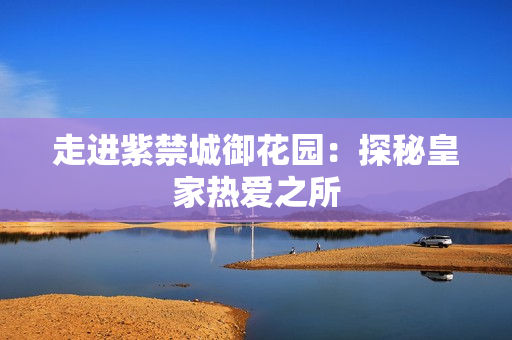 走进紫禁城御花园：探秘皇家热爱之所