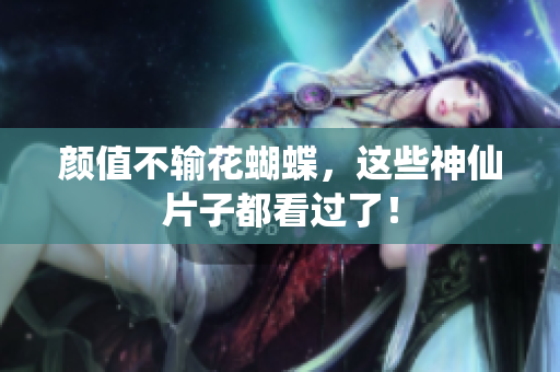 颜值不输花蝴蝶，这些神仙片子都看过了！