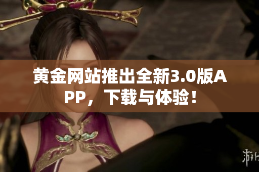 黄金网站推出全新3.0版APP，下载与体验！